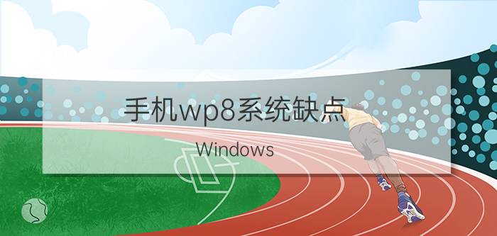 手机wp8系统缺点 Windows Phone 8系统有哪些优缺点？